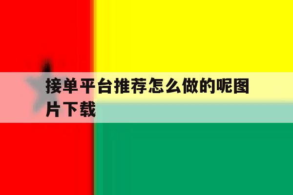 接单平台推荐怎么做的呢图片下载 接单平台推荐怎么做的呢图片下载