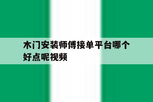 木门安装师傅接单平台哪个好点呢视频 木门安装师傅接单平台哪个好点呢视频