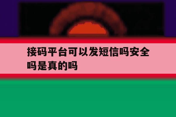 接码平台可以发短信吗安全吗是真的吗 接码平台可以发短信吗安全吗是真的吗
