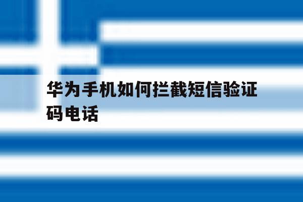 华为手机如何拦截短信验证码电话 华为手机如何拦截短信验证码电话