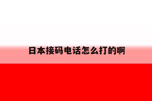 关于日本接码电话怎么打的啊的信息 关于日本接码电话怎么打的啊的信息