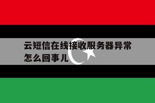 云短信在线接收服务器异常怎么回事儿 云短信在线接收服务器异常怎么回事儿
