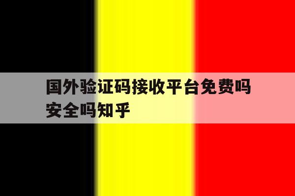 国外验证码接收平台免费吗安全吗知乎的简单介绍 国外验证码接收平台免费吗安全吗知乎的简单介绍
