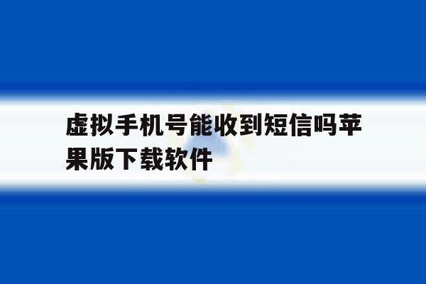 包含虚拟手机号能收到短信吗苹果版下载软件的词条 包含虚拟手机号能收到短信吗苹果版下载软件的词条