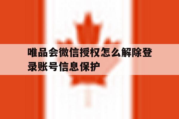 唯品会微信授权怎么解除登录账号信息保护 唯品会微信授权怎么解除登录账号信息保护