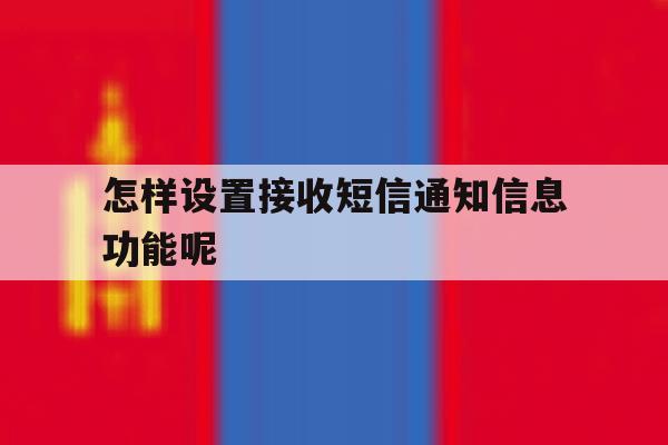 怎样设置接收短信通知信息功能呢 怎样设置接收短信通知信息功能呢