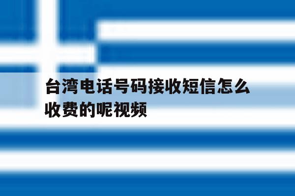 关于台湾电话号码接收短信怎么收费的呢视频的信息 关于台湾电话号码接收短信怎么收费的呢视频的信息