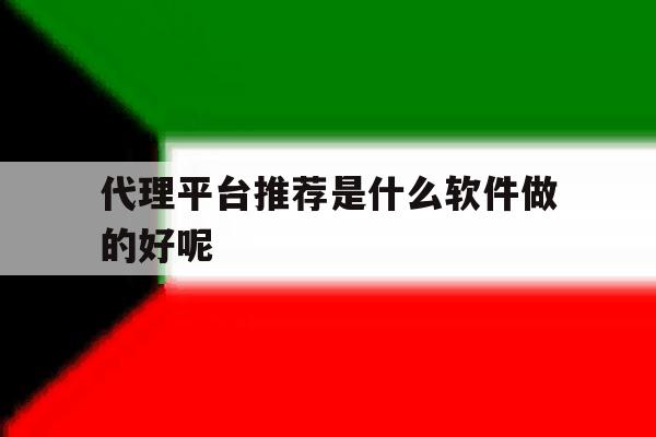代理平台推荐是什么软件做的好呢 代理平台推荐是什么软件做的好呢