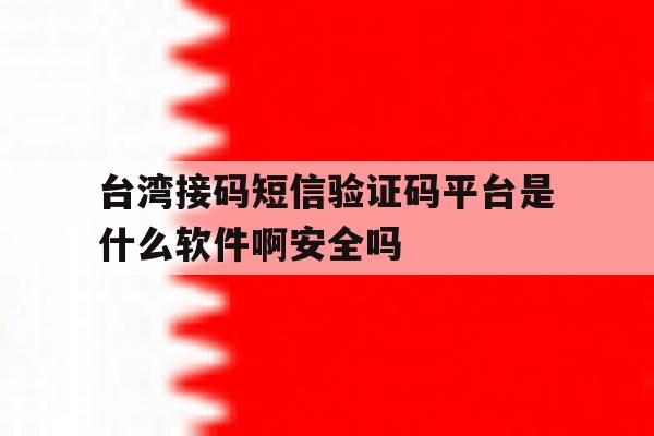台湾接码短信验证码平台是什么软件啊安全吗的简单介绍 台湾接码短信验证码平台是什么软件啊安全吗的简单介绍