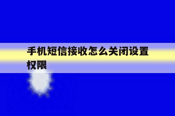 手机短信接收怎么关闭设置权限 手机短信接收怎么关闭设置权限