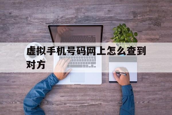 虚拟手机号码网上怎么查到对方 虚拟手机号码网上怎么查到对方