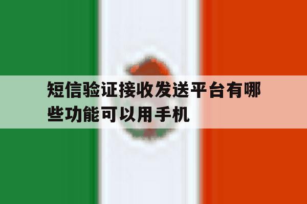 短信验证接收发送平台有哪些功能可以用手机 短信验证接收发送平台有哪些功能可以用手机