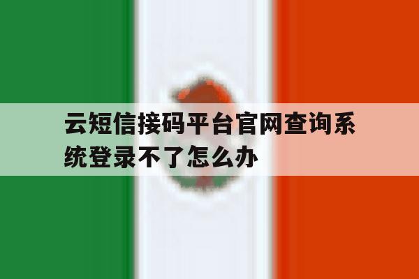 云短信接码平台官网查询系统登录不了怎么办的简单介绍 云短信接码平台官网查询系统登录不了怎么办的简单介绍