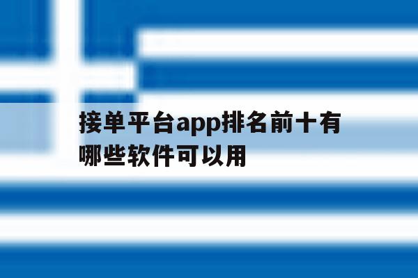 关于接单平台app排名前十有哪些软件可以用的信息 关于接单平台app排名前十有哪些软件可以用的信息