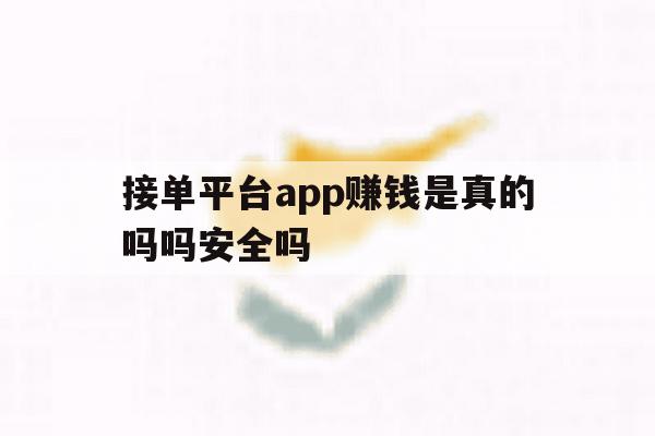 接单平台app赚钱是真的吗吗安全吗 接单平台app赚钱是真的吗吗安全吗