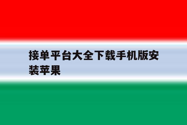 接单平台大全下载手机版安装苹果的简单介绍 接单平台大全下载手机版安装苹果的简单介绍