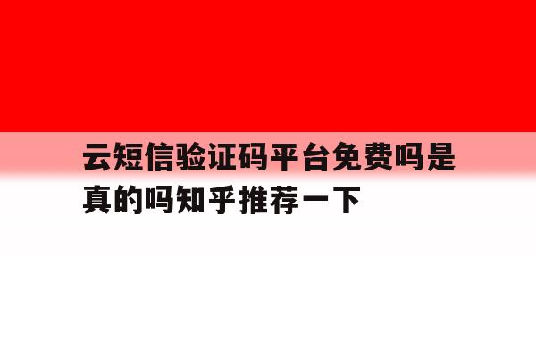 包含云短信验证码平台免费吗是真的吗知乎推荐一下的词条 包含云短信验证码平台免费吗是真的吗知乎推荐一下的词条