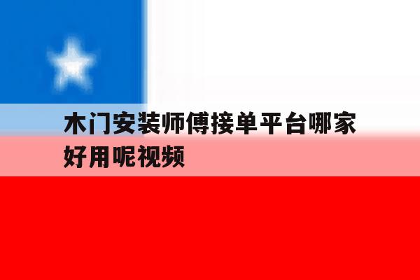 木门安装师傅接单平台哪家好用呢视频 木门安装师傅接单平台哪家好用呢视频