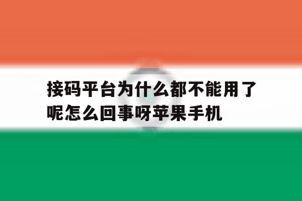 接码平台为什么都不能用了呢怎么回事呀苹果手机的简单介绍 接码平台为什么都不能用了呢怎么回事呀苹果手机的简单介绍