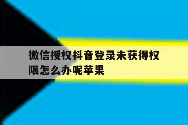 微信授权抖音登录未获得权限怎么办呢苹果