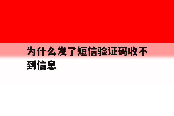 为什么发了短信验证码收不到信息 为什么发了短信验证码收不到信息