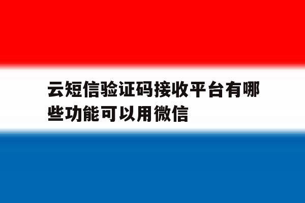 云短信验证码接收平台有哪些功能可以用微信 云短信验证码接收平台有哪些功能可以用微信