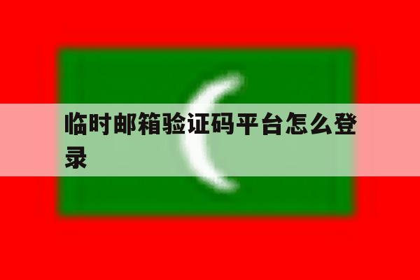 临时邮箱验证码平台怎么登录 临时邮箱验证码平台怎么登录