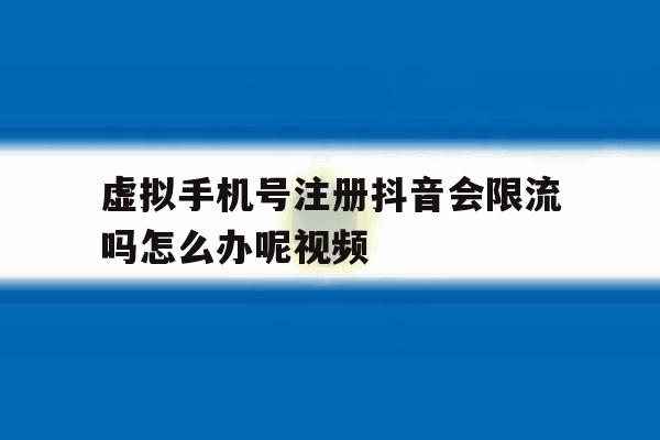 虚拟手机号注册抖音会限流吗怎么办呢视频