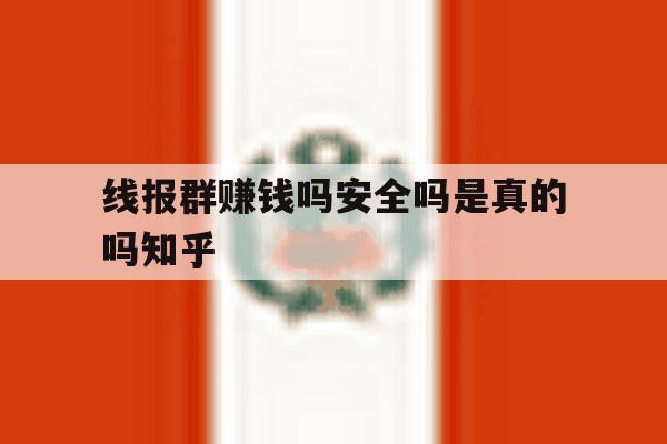线报群赚钱吗安全吗是真的吗知乎的简单介绍 线报群赚钱吗安全吗是真的吗知乎的简单介绍