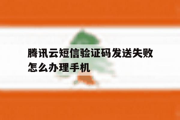 包含腾讯云短信验证码发送失败怎么办理手机的词条 包含腾讯云短信验证码发送失败怎么办理手机的词条