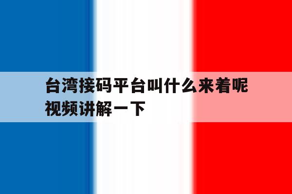 包含台湾接码平台叫什么来着呢视频讲解一下的词条 包含台湾接码平台叫什么来着呢视频讲解一下的词条