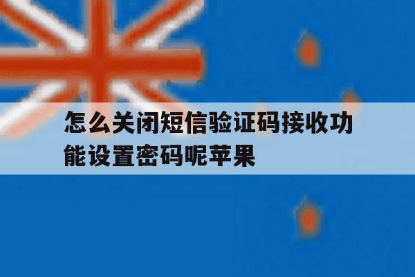 怎么关闭短信验证码接收功能设置密码呢苹果 怎么关闭短信验证码接收功能设置密码呢苹果