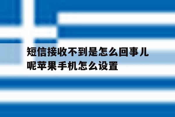 关于短信接收不到是怎么回事儿呢苹果手机怎么设置的信息 关于短信接收不到是怎么回事儿呢苹果手机怎么设置的信息