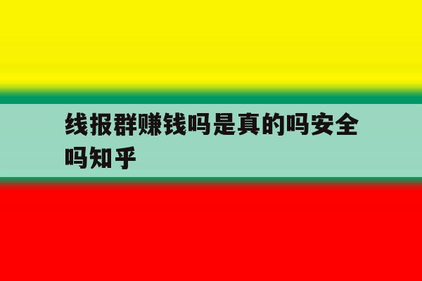 关于线报群赚钱吗是真的吗安全吗知乎的信息 关于线报群赚钱吗是真的吗安全吗知乎的信息