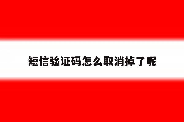 短信验证码怎么取消掉了呢 短信验证码怎么取消掉了呢