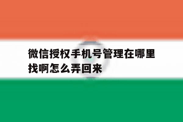 微信授权手机号管理在哪里找啊怎么弄回来 微信授权手机号管理在哪里找啊怎么弄回来