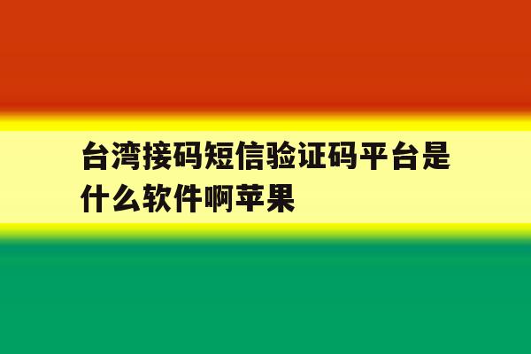 台湾接码短信验证码平台是什么软件啊苹果 台湾接码短信验证码平台是什么软件啊苹果