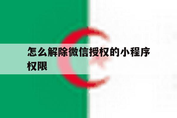 怎么解除微信授权的小程序权限 怎么解除微信授权的小程序权限