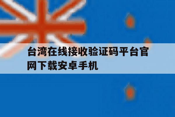 台湾在线接收验证码平台官网下载安卓手机 台湾在线接收验证码平台官网下载安卓手机