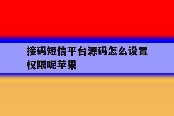 接码短信平台源码怎么设置权限呢苹果 接码短信平台源码怎么设置权限呢苹果