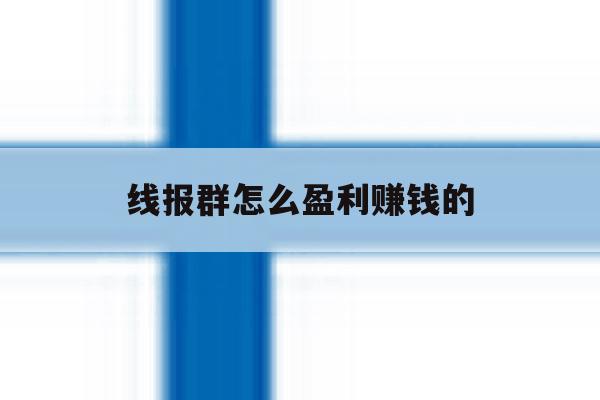 线报群怎么盈利赚钱的 线报群怎么盈利赚钱的