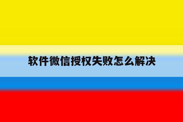 软件微信授权失败怎么解决 软件微信授权失败怎么解决