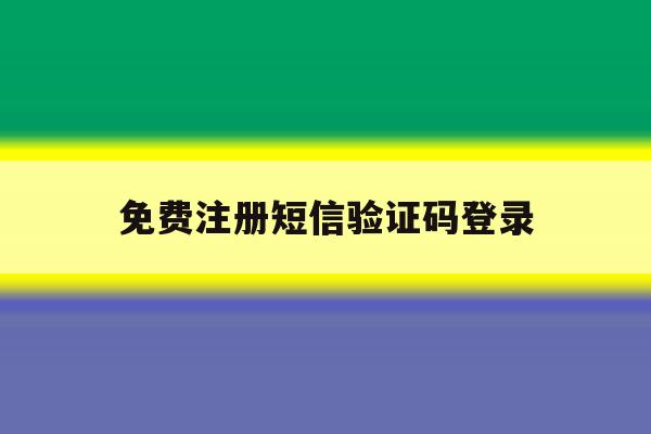 免费注册短信验证码登录 免费注册短信验证码登录