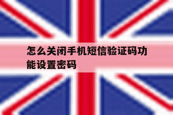 怎么关闭手机短信验证码功能设置密码 怎么关闭手机短信验证码功能设置密码