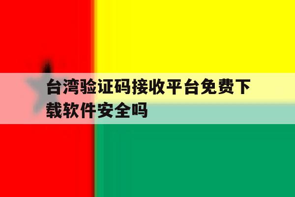 台湾验证码接收平台免费下载软件安全吗的简单介绍 台湾验证码接收平台免费下载软件安全吗的简单介绍
