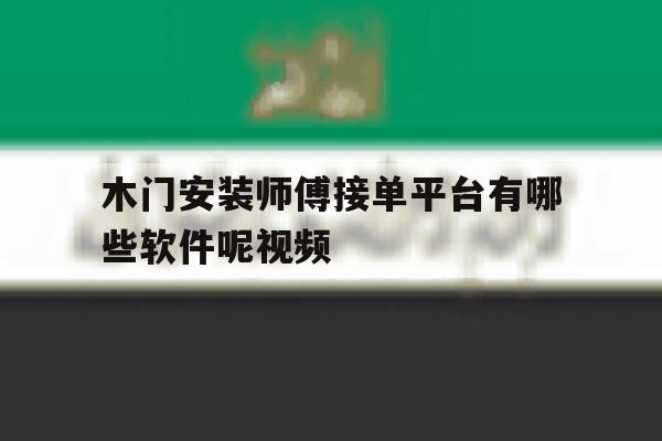 木门安装师傅接单平台有哪些软件呢视频 木门安装师傅接单平台有哪些软件呢视频