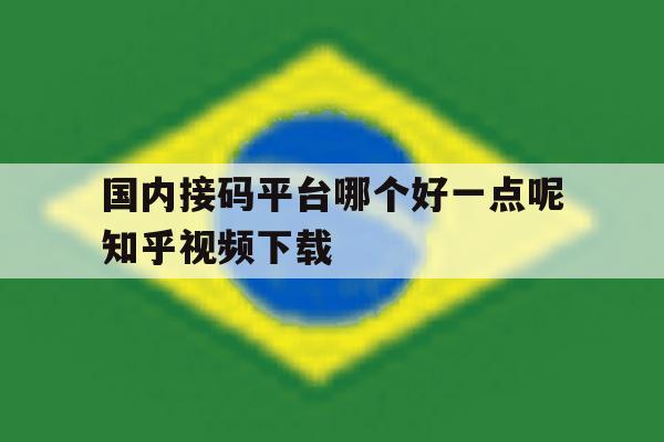 国内接码平台哪个好一点呢知乎视频下载 国内接码平台哪个好一点呢知乎视频下载