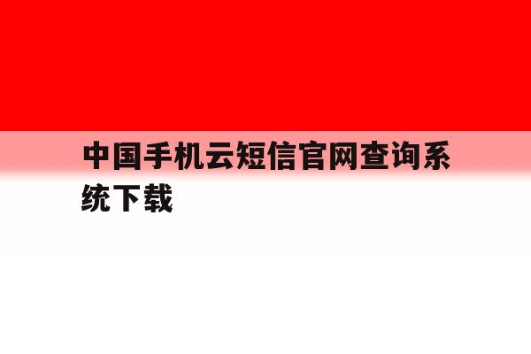 中国手机云短信官网查询系统下载 中国手机云短信官网查询系统下载