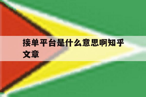 关于接单平台是什么意思啊知乎文章的信息 关于接单平台是什么意思啊知乎文章的信息