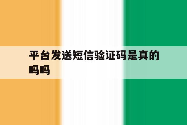 平台发送短信验证码是真的吗吗 平台发送短信验证码是真的吗吗